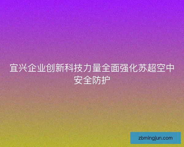 宜兴企业创新科技力量全面强化苏超空中安全防护
